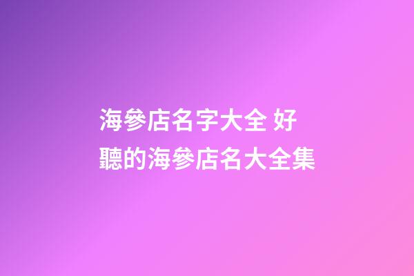 海參店名字大全 好聽的海參店名大全集-第1張-店鋪起名-玄機派